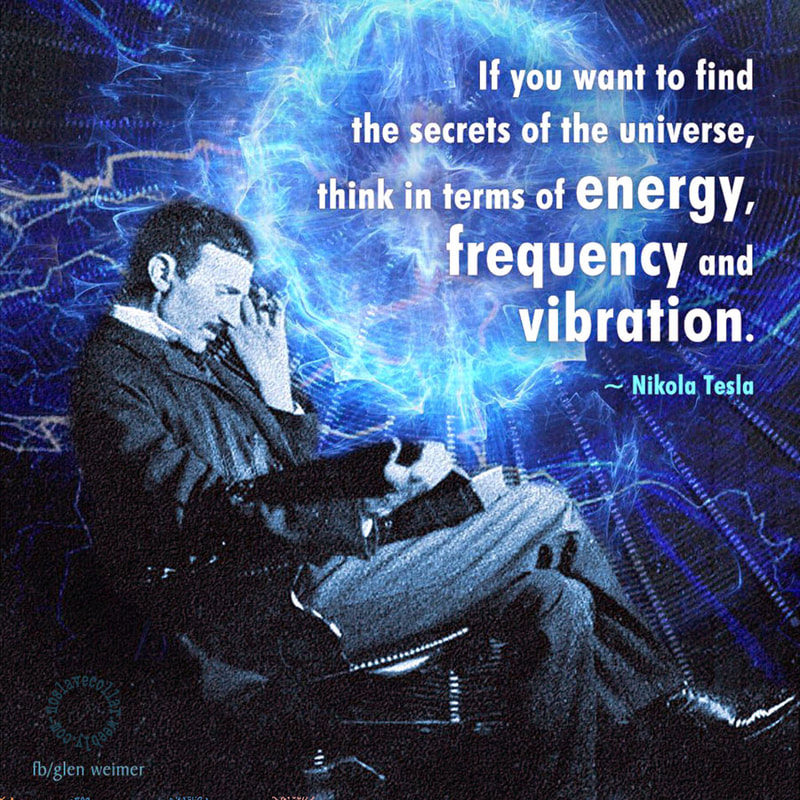 "If you want to find the secrets of the universe, think in terms of energy, frequency and vibration." -Nikola Tesla (1856-1943)