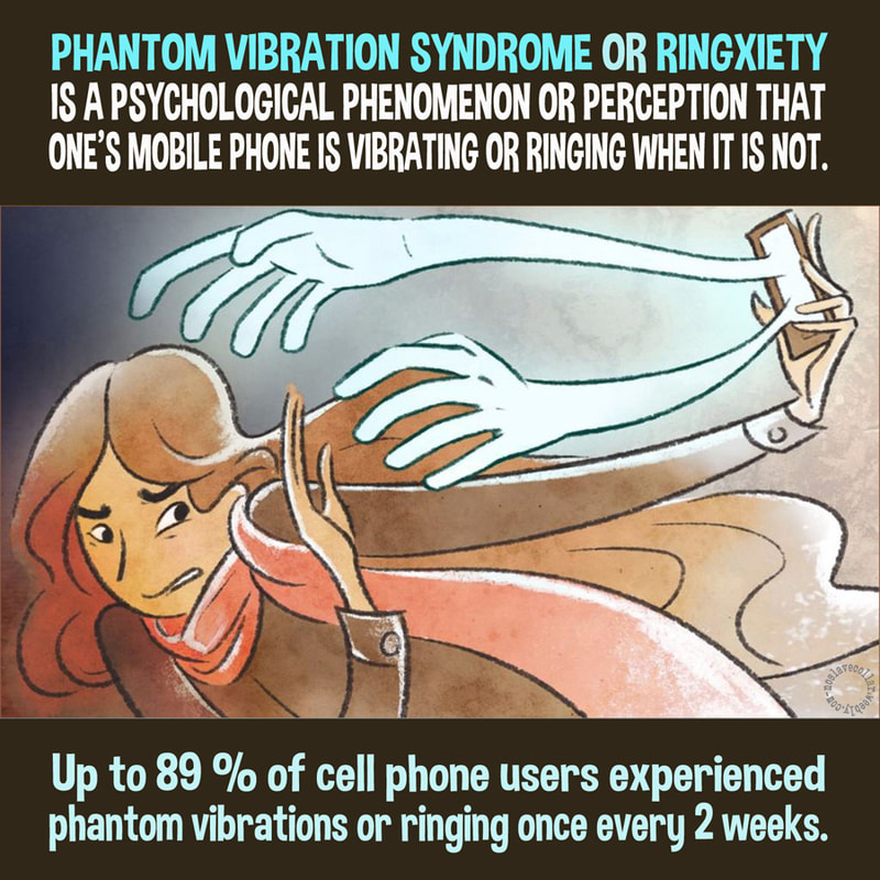 Phantom vibration syndrome or ringxiety is a psychological phenomenon or perception that one's mobile phone is vibrating or ringing when it is not. Up to 89% of cell phone users experienced phantom vibrations or ringing once every 2 weeks.