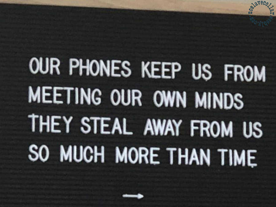 As seen at a restaurant - 'Our phones keep us from meeting our own minds, they steal away from us so much more than time'