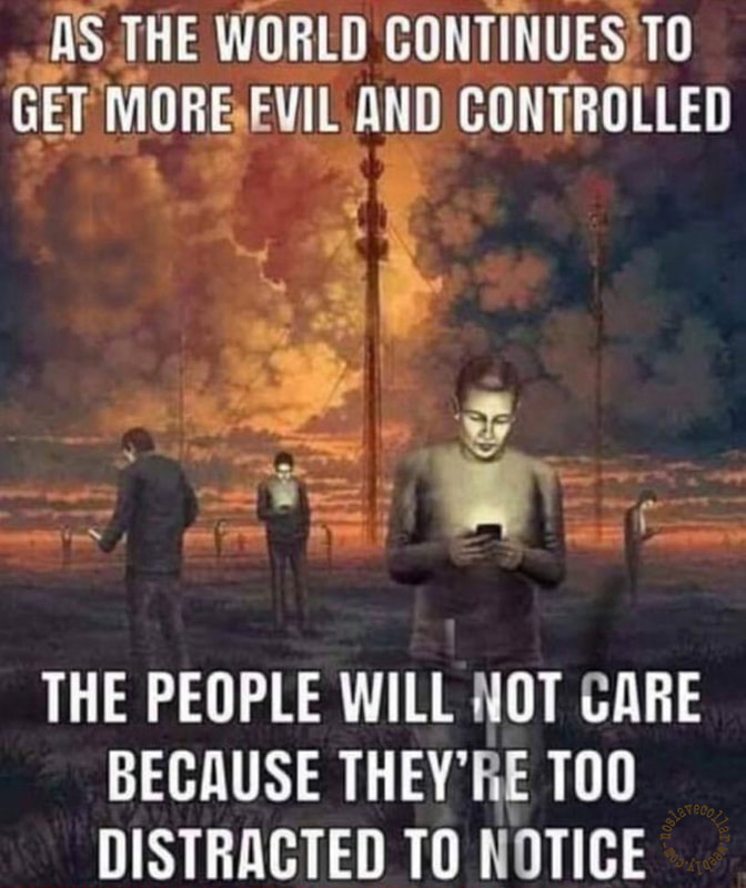 As the world continues to get more evil and controlled, the people will not care because they're too distracted to notice