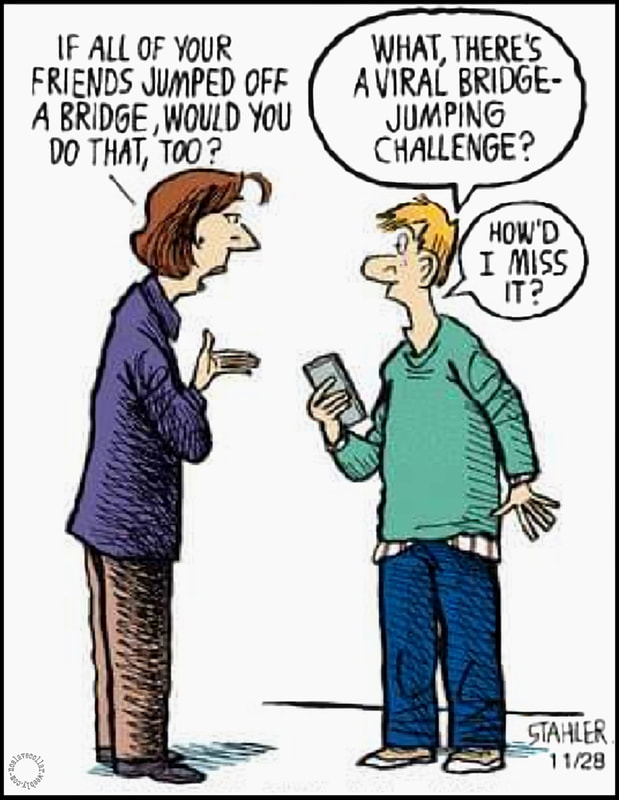 If all your friends jumped off a bridge, would you do that too? -What, there's a viral bridge-jumping challenge? How'd I miss it?