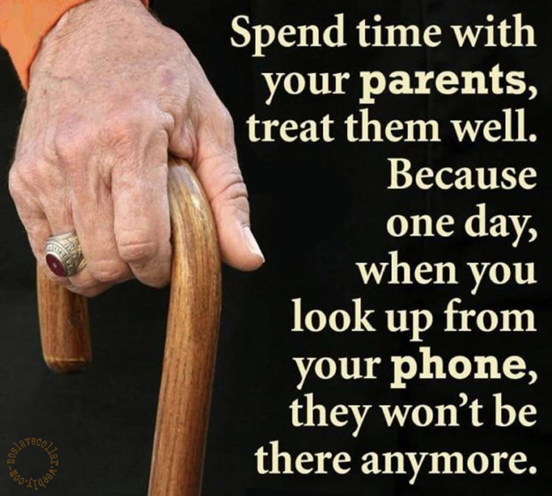 Spend time with your parents, treat them well. Because one day, when you look up from your phone, they won't be there anymore.