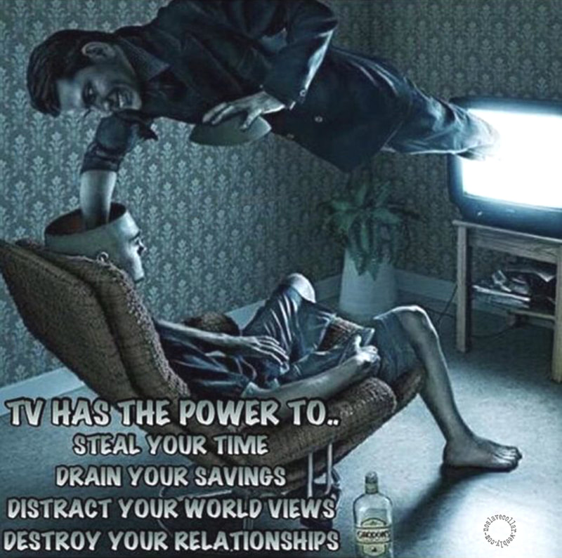 TV has the power to.. steal your time, drain your savings, distract your world views, destroy your relationships