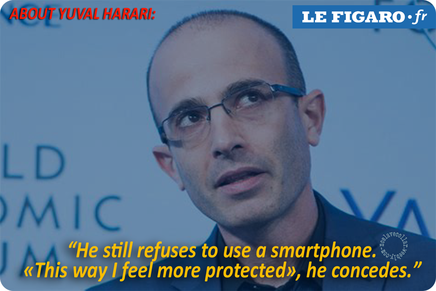 About Yuval Harari: "He still refuses to use a smartphone. 'This way I feel more protected', he concedes." (www.lefigaro.fr)