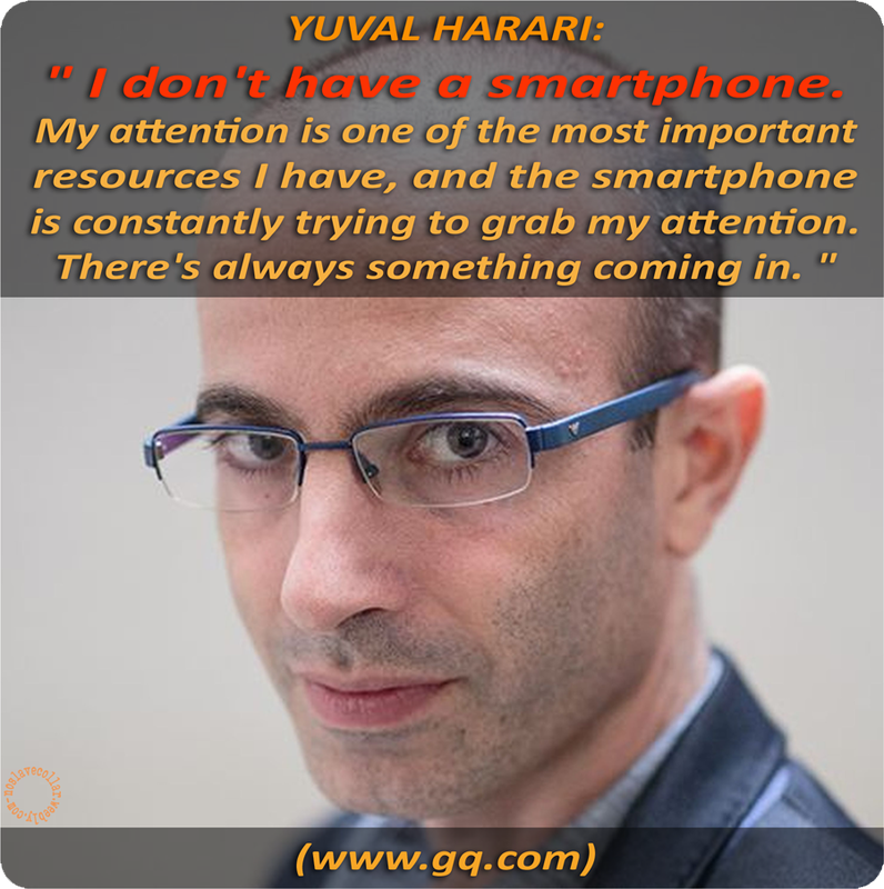 Yuval Harari: "I don't have a smartphone. My attention is one of the most important resources I have, and the smartphone is constantly trying to grab my attention. There's always something coming in." (www.gq.com)