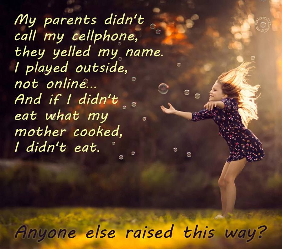 My parents didn't call my cellphone, they yelled my name. I played outside, not online... And if I didn't eat what my mother cooked, I didn't eat. Anyone else raised this way? (1)