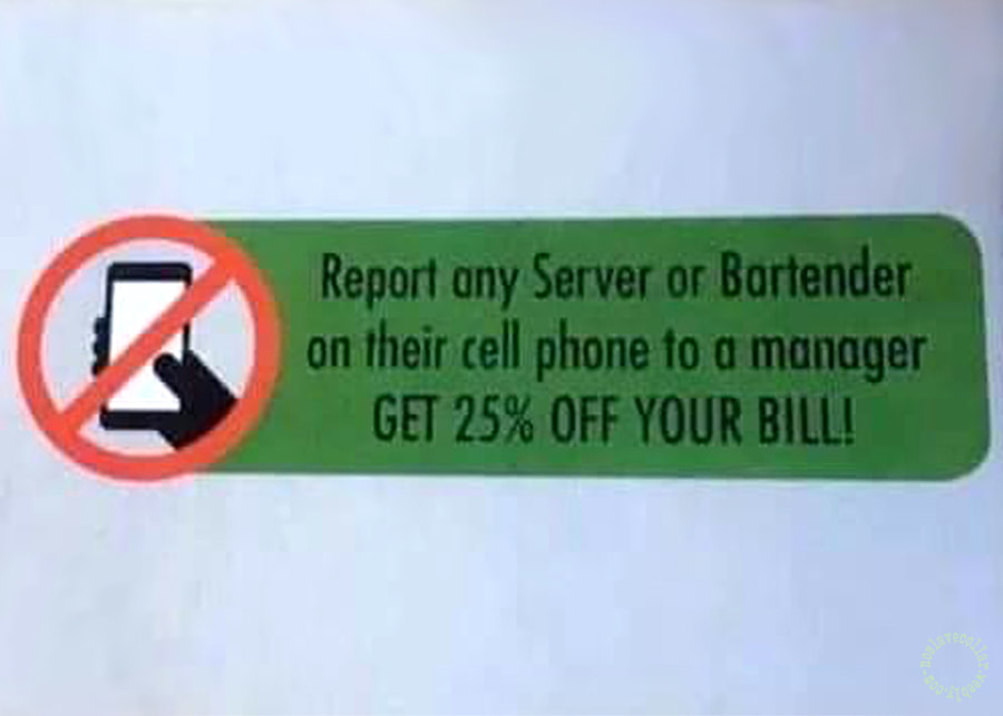 Cell phones not allowed for servers and bartenders. Report them and get 25% off your bill!