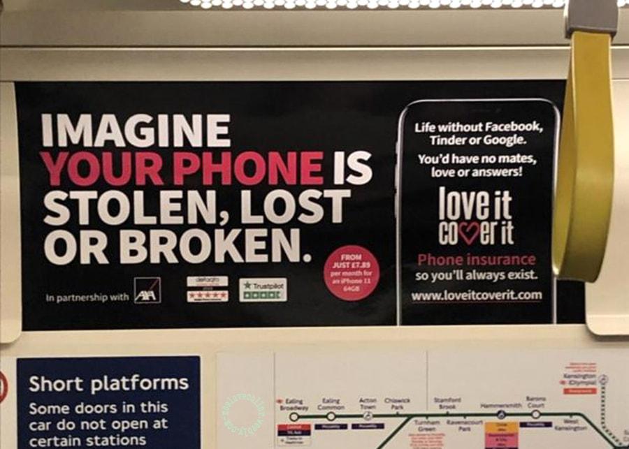 Phone insurance advertising, shamelessly exploiting people's fears, as if our very existence depended on phones: "You'd have no mates, love or answers!"