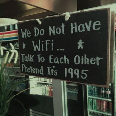 We do not have Wifi, talk to each other, pretend it's 1995